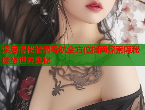 深度揭秘暗网导航全方位指南探索隐秘网络世界奥秘  第1张